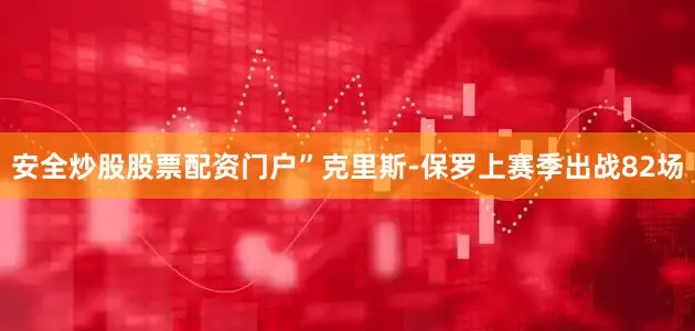 安全炒股股票配资门户”　　克里斯-保罗上赛季出战82场