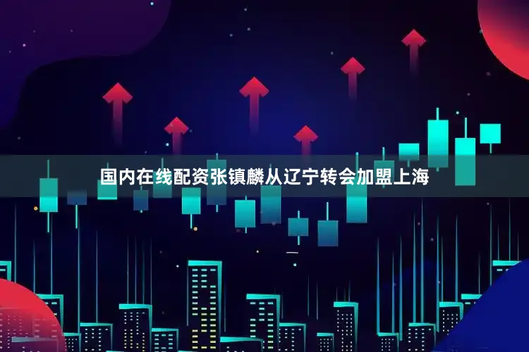 国内在线配资张镇麟从辽宁转会加盟上海
