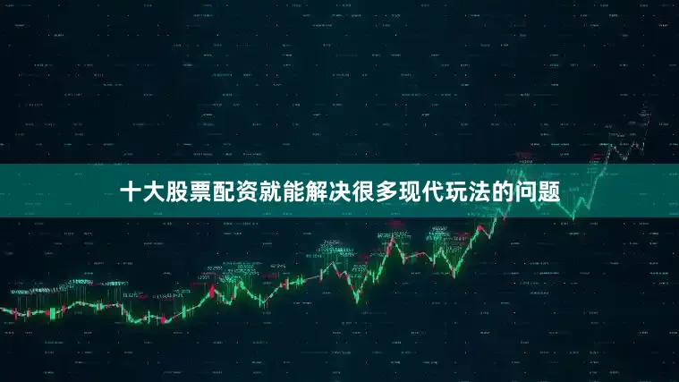 十大股票配资就能解决很多现代玩法的问题