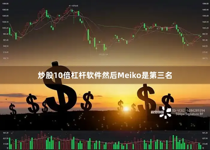 炒股10倍杠杆软件然后Meiko是第三名