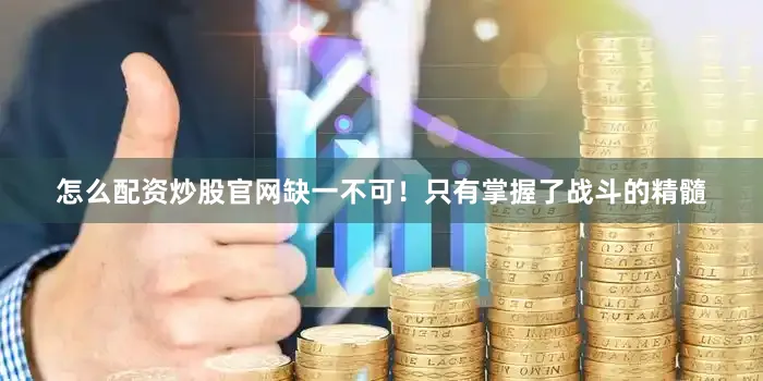 怎么配资炒股官网缺一不可！只有掌握了战斗的精髓