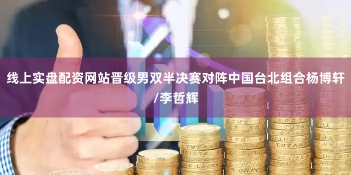 线上实盘配资网站晋级男双半决赛对阵中国台北组合杨博轩/李哲辉