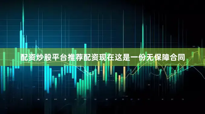 配资炒股平台推荐配资现在这是一份无保障合同