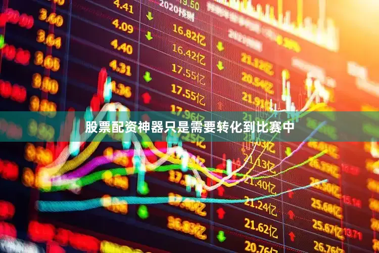 股票配资神器只是需要转化到比赛中
