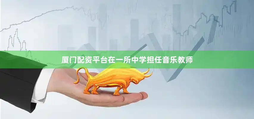 厦门配资平台在一所中学担任音乐教师