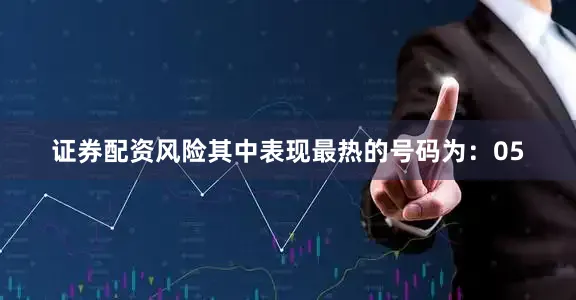 证券配资风险其中表现最热的号码为：05