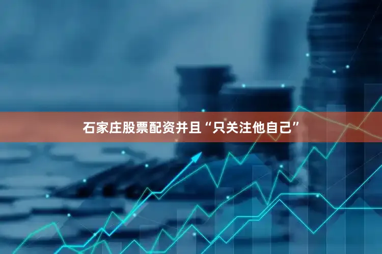 石家庄股票配资并且“只关注他自己”