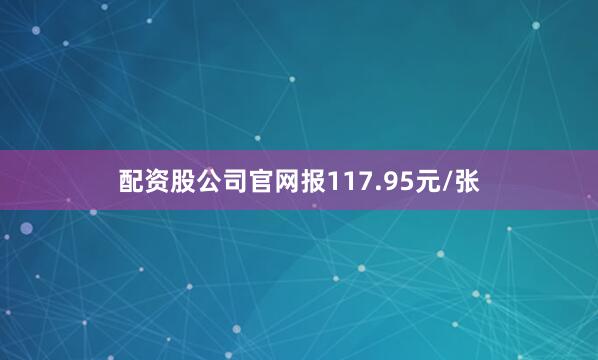 配资股公司官网报117.95元/张