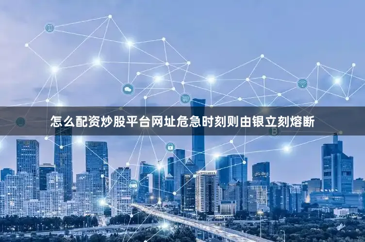 怎么配资炒股平台网址危急时刻则由银立刻熔断