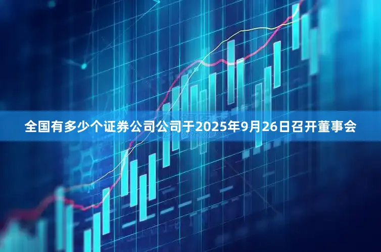 全国有多少个证券公司公司于2025年9月26日召开董事会