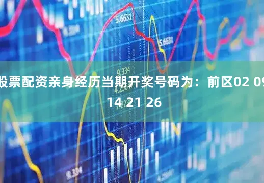 股票配资亲身经历当期开奖号码为：前区02 09 14 21 26