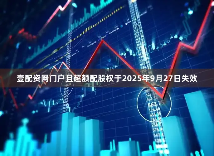 壹配资网门户且超额配股权于2025年9月27日失效