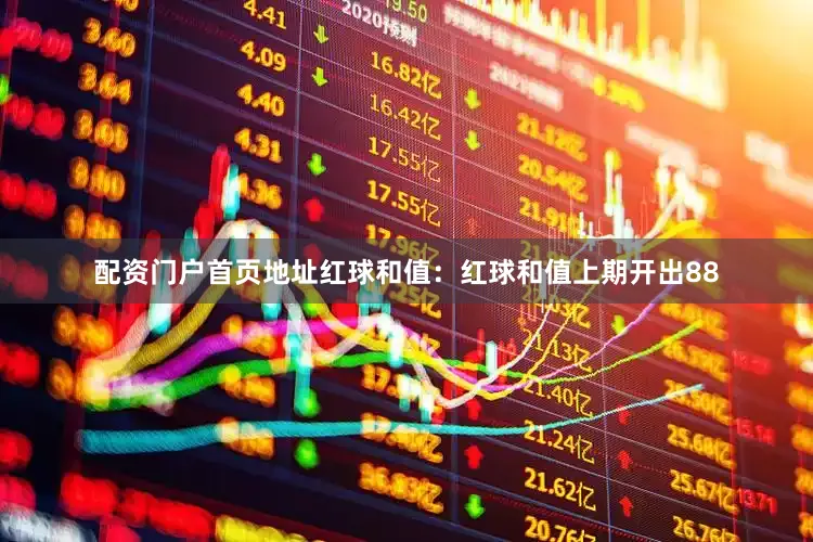 配资门户首页地址　　　　红球和值：红球和值上期开出88