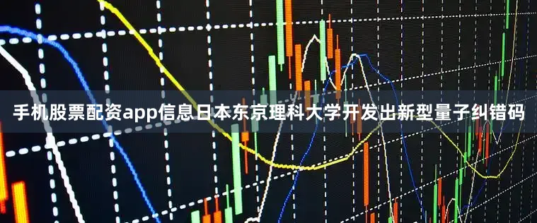 手机股票配资app信息日本东京理科大学开发出新型量子纠错码
