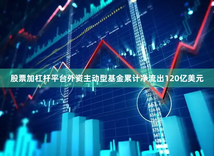 股票加杠杆平台　　外资主动型基金累计净流出120亿美元