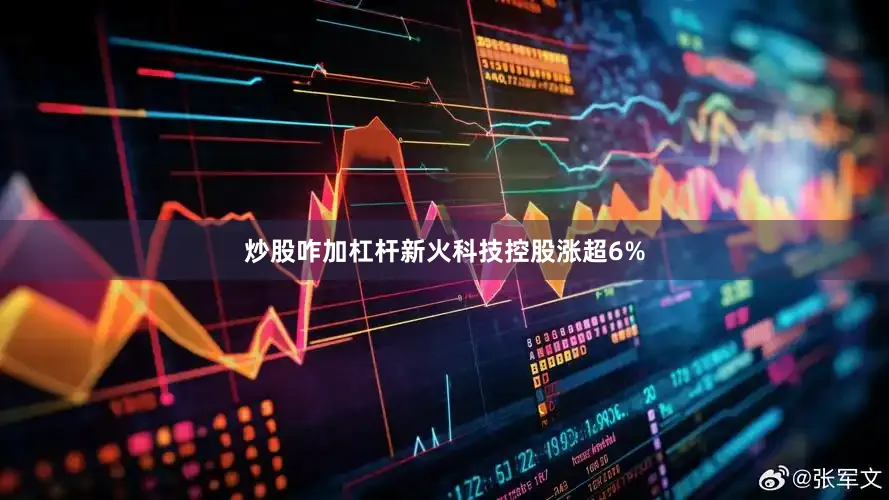 炒股咋加杠杆新火科技控股涨超6%