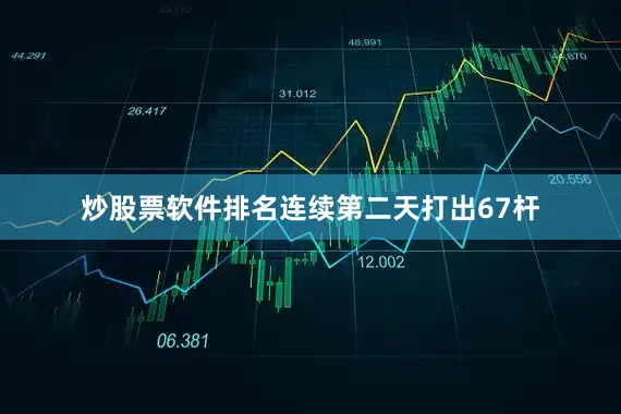 炒股票软件排名连续第二天打出67杆