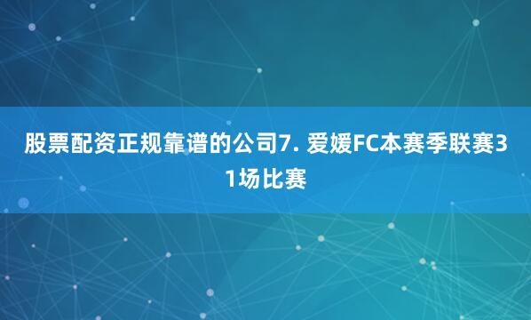 股票配资正规靠谱的公司　　7. 爱媛FC本赛季联赛31场比赛