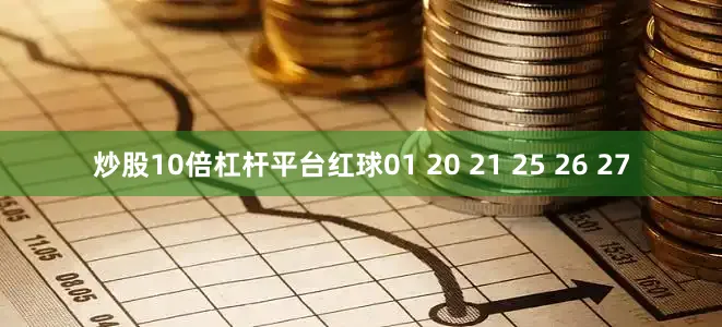 炒股10倍杠杆平台红球01 20 21 25 26 27