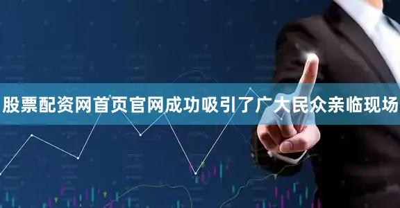 股票配资网首页官网成功吸引了广大民众亲临现场