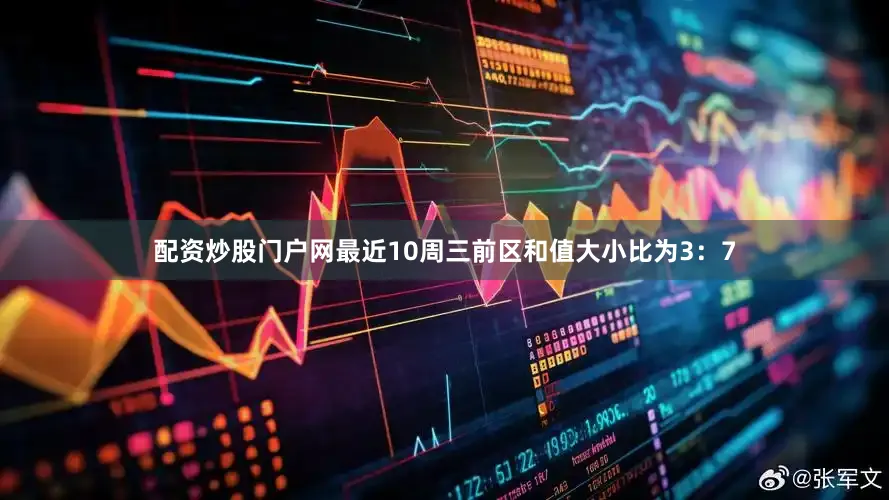 配资炒股门户网最近10周三前区和值大小比为3：7