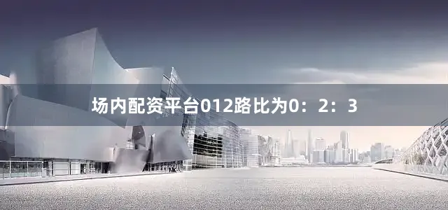 场内配资平台012路比为0：2：3