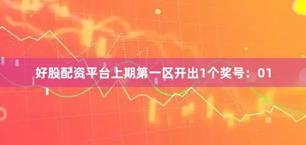 好股配资平台上期第一区开出1个奖号：01