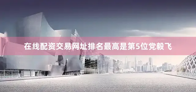 在线配资交易网址排名最高是第5位党毅飞