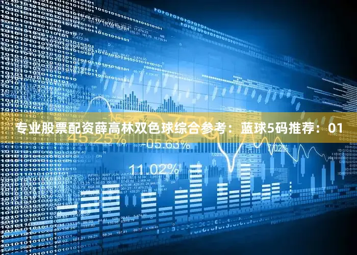 专业股票配资　　薛高林双色球综合参考：　　蓝球5码推荐：01