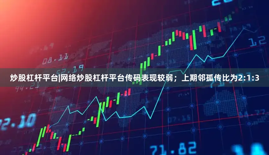 炒股杠杆平台|网络炒股杠杆平台传码表现较弱；上期邻孤传比为2:1:3