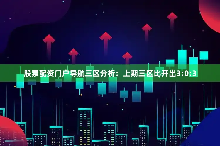 股票配资门户导航　　三区分析：上期三区比开出3:0:3