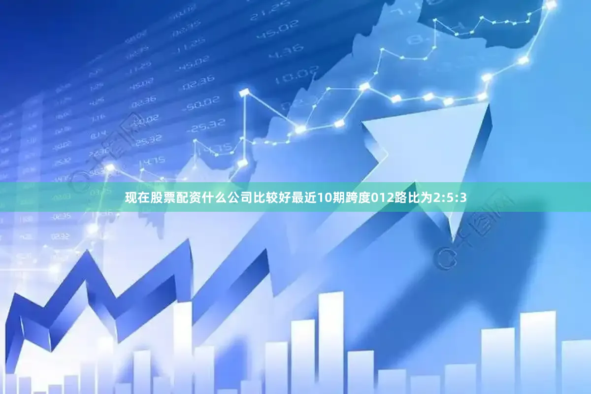 现在股票配资什么公司比较好最近10期跨度012路比为2:5:3