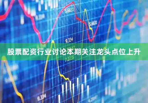 股票配资行业讨论本期关注龙头点位上升