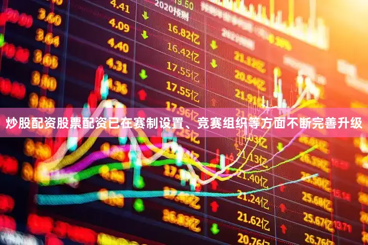 炒股配资股票配资已在赛制设置、竞赛组织等方面不断完善升级