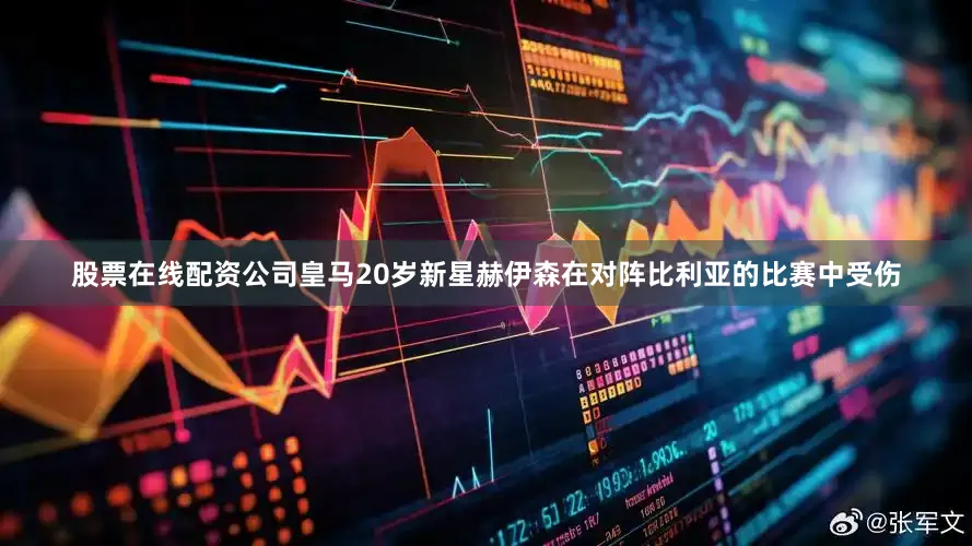 股票在线配资公司皇马20岁新星赫伊森在对阵比利亚的比赛中受伤