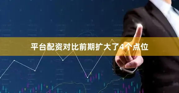 平台配资对比前期扩大了4个点位