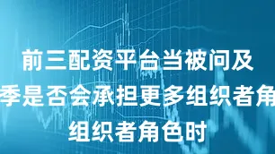 前三配资平台当被问及新赛季是否会承担更多组织者角色时