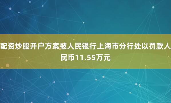 配资炒股开户方案被人民银行上海市分行处以罚款人民币11.55万元