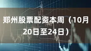 郑州股票配资本周(10月20日至24日)